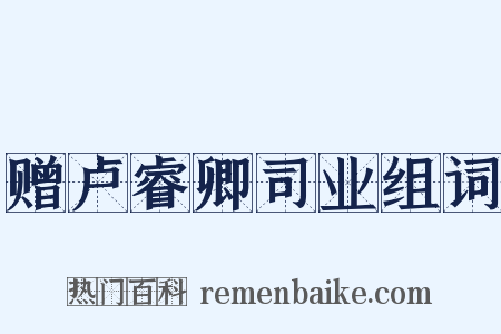 赠卢睿卿司业组词是什么意思的图片